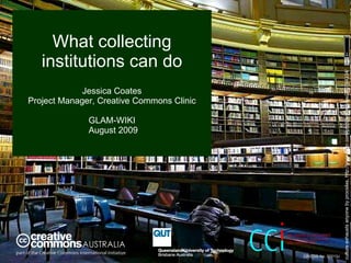 What collecting institutions can do Jessica Coates Project Manager, Creative Commons Clinic GLAM-WIKI  August 2009 culture exhausts anyone by procsilas, http://www.flickr.com/photos/procsilas/343784334/ CRICOS No. 00213J   