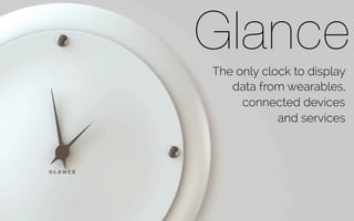 Glance
The only clock to display
data from wearables,
connected devices
and services
 
