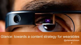 Glance: towards a content strategy for wearables 
@shanerichmon 
d 
 