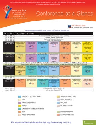 The most current session and event information can be found on the NAEP/AEP website at http://www.n-aep2013.org/
                                                                 The Conference-at-a-Glance is subject to change




              JW Marriott L.A. LIVE
                                                                    Conference-at-a-Glance
                                                                                                                                              AICP Certification Credits
                                                                                                                                              CM credit has been approved as noted.



W E D N E S D AY, A P R I L 3 , 2 0 1 3
                                            All Salon session rooms are on the second floor, Platinum Ballroom area.


 6:30 am - 7:30 am                                                     5K Scholarship Walk/Run ($40 fee applies), meet in hotel lobby
 7:30 am - 9:00 am                                                                   Continental Breakfast, Platinum Foyer
 7:30 am - 5:00 pm                                                                  Conference Registration, Platinum Foyer
 7:30 am - 6:00 pm                                                                      Exhibits Open, Platinum Foyer
   Session Block 4 Complete Enough for         NEPA and Native      Tools and Approaches        The Renewable          NEPA and Local          CEQA Practicum:        The Solar
 8:00 am - 9:30 am  Complete Streets           American World        to Integrated Health     Energy Landscape        Agencies: Potential      Subsequent CEQA   Programmatic EIS: A
                                                                                                   CM | 1.5
                                                                                                    Salon I
                        Salon F                                              Issues                                   Roles in the NEPA            Reviews        New Paradigm for
                                                                           CM | 1.5                                                               CM | 1.5
                                                   Views
                       CM | 1.5 | PENDING          CM | 1.5
                                                                                                                           Process                                Renewable Energy
                                                                            Salon H                                        CM | 1.5                Salon C         Development on
                                                   Salon G                                                                                                          Public Lands
                                                                                                                         Salon A, B
                                                                                                                                                                        CM | 1.5


 8:00 am - 1:30 pm                                      Mobile Workshop - Ecological Restoration in the Urban Environment ($60 additional fee)
                                                                                                                                                                        Salon J


   Session Block 5       Getting Trip     Cultural Resources in   The Idiots Guide to     Scenic Resource         Improving NEPA           CEQA Practicum:        Resolving Conflicts
9:45 am - 11:15 am     Generation Right     Large-Scale Linear      Climate Action         Protection and           Effectiveness            Determining           Over Renewable
                          CM | 1.5               Projects              Planning              Sustainable              CM | 1.5               Significance          Energy Projects
                           Salon F              CM | 1.5               CM | 1.5             Development              Salon A, B                CM | 1.5               CM | 1.5
                                                                                              CM | 1.5
                                                                                               Salon I
                                                 Salon G               Salon H                                                                 Salon C                 Salon J

11:30 am - 1:30 pm              Luncheon, Keynote Speaker: Brett Rohring, Director, Corporate Citizenship, Environmental Policy, The Walt Disney Company, Salon E
11:30 am - 6:00 pm              Mobile Workshop - Renewable Energy at Three Scales: Residential, Commercial, and Utility ($60 additional fee, box lunch will be provided)
  Session Block 6         What CEQA           Using Technology to    New Tools to Use in      Mitigation and Habitat   Better NEPA Practice    CEQA Practicum:      Collaborative
1:45 pm - 3:15 pm      Guidelines Should      Sustainably Manage     Analyzing Air Quality,        Restoration              CM | 1.5             Developing      Sustainability Efforts
                                                                                                    CM | 1.5
                                                                                                     Salon I
                          Include for                                GHG Emissions, and                                    Salon A, B            Alternatives        in Southern
                                                                                                                                                  CM | 1.5
                                                 Water Quality
                                                   CM | 1.5
                     Transportation Impact                               Health Risk                                                                                  California
                           Analysis                                        CM | 1.5                                                                Salon C              CM | 1.5
                           CM | 1.5
                                                   Salon G
                                                                           Salon H                                                                                      Salon J

1:45 pm - 5:00 pm                               Mobile Workshop - Walking Tour of Rehabilitated and Adaptively Reused Historic Buildings ($60 additional fee)
                           Salon F

3:15 pm - 3:30 pm                                                                          Break, Platinum Foyer
  Session Block 7       NEPA in Action        Status of Proposed   Whisky’s for Drinking Something Old, Something Implementing NEPA         CEQA Exemptions:       Reaching New
3:30 pm - 5:00 pm          CM | 1.5           CEQA Modernization      and Water’s for      New, Something Borrowed,     Projects              Not All They’re    Audiences with New
                                                                                                                       CM | 1.5
                                                                                                Something Blue:
                          Salon A, B              Legislation          Fighting Over                                                        Cracked Up to Be?           Tools
                                                   CM | 1.5              CM | 1.5                                                               CM | 1.5                CM | 1.5
                                                                                            Climate Adaptation in the
                                                                                                  21st Century          Salon D
                                                   Salon C                Salon F              CM | 1.5 | PENDING                                Salon F                Salon H


 5:00 pm - 6:30 pm                                                               Wine and Cheese Reception, Platinum Foyer
                                                                                                   Salon G


8:30 pm - 10:30 pm                                                                     AEP Jam Band, Casey’s Irish Pub




                                   AIR QUALITY & CLIMATE CHANGE                                                        TRANSPORTATION & NOISE

                                   CEQA                                                                                VISUAL RESOURCES

                                   CULTURAL RESOURCES                                                                  WETLANDS

                                   ENERGY                                                                              WILDLIFE & HABITAT

                                   LAND USE, WATER & SUSTAINABILITY

                                   NEPA                                                                                MOBILE WORKSHOPS

                                   PUBLIC INVOLVEMENT                                                                  LEADERSHIP MEETINGS




            For more conference information visit http://www.n-aep2013.org/                                                                                         2
                                                                                                                                                                    continued on page 3
 