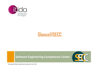Software Engineering Competence Center
© Copyright Software Engineering Competence Center 2018
Glance@SECC
 