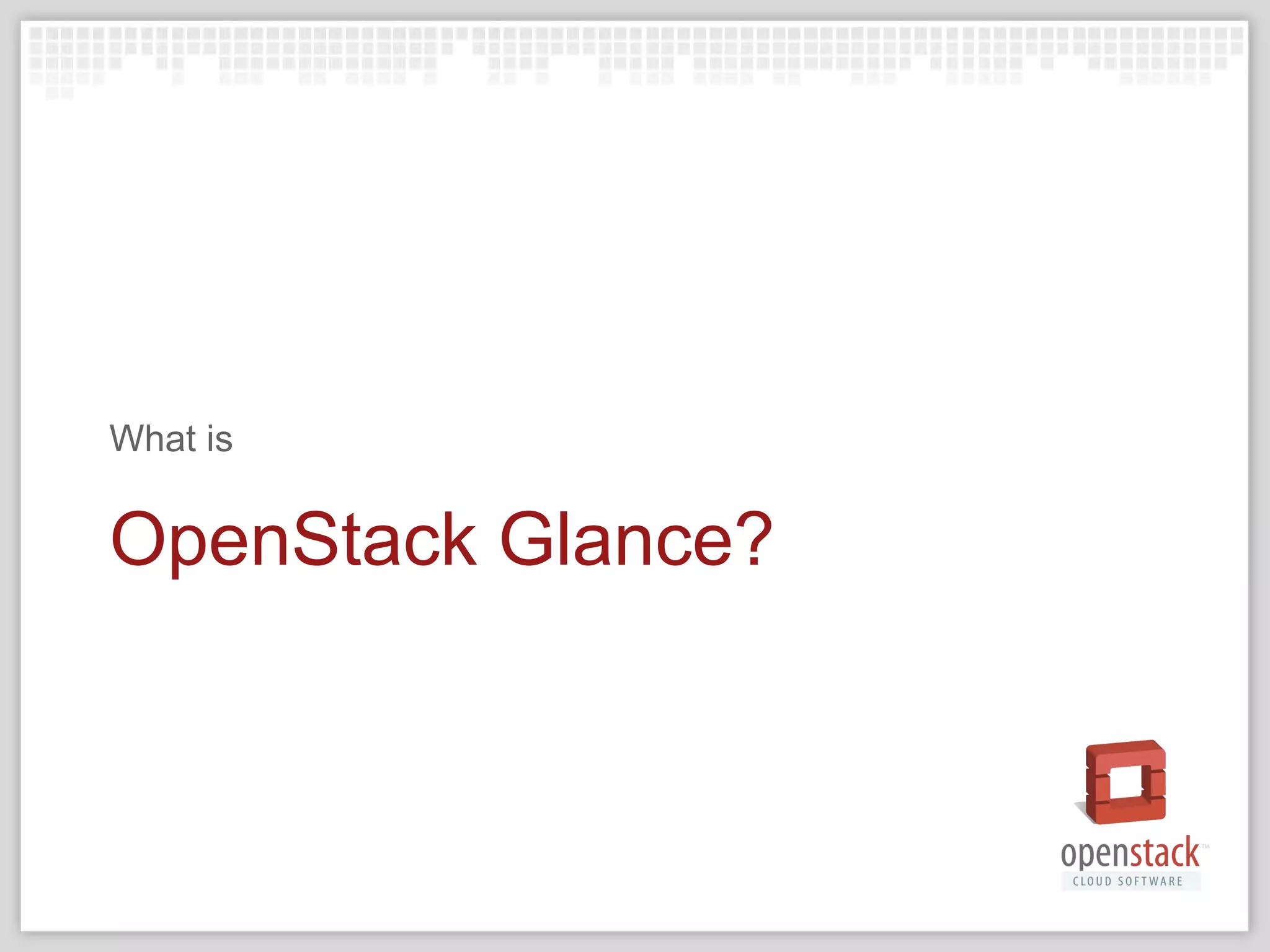 OpenStack Glance?
What is