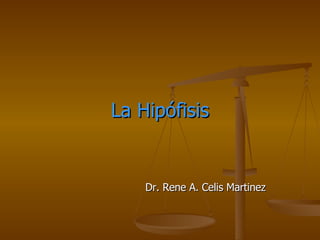 La Hipófisis Dr. Rene A. Celis Martinez  
