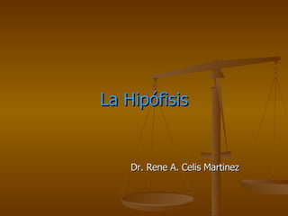 La Hipófisis Dr. Rene A. Celis Martinez  