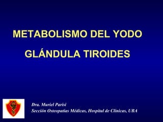 METABOLISMO DEL YODO GLÁNDULA TIROIDES Dra. Muriel Parisi Sección Osteopatías Médicas, Hospital de Clínicas, UBA 