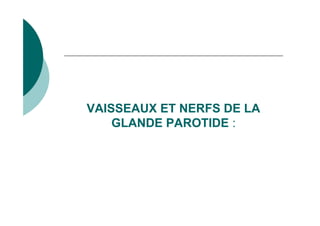 VAISSEAUX ET NERFS DE LA
GLANDE PAROTIDE :