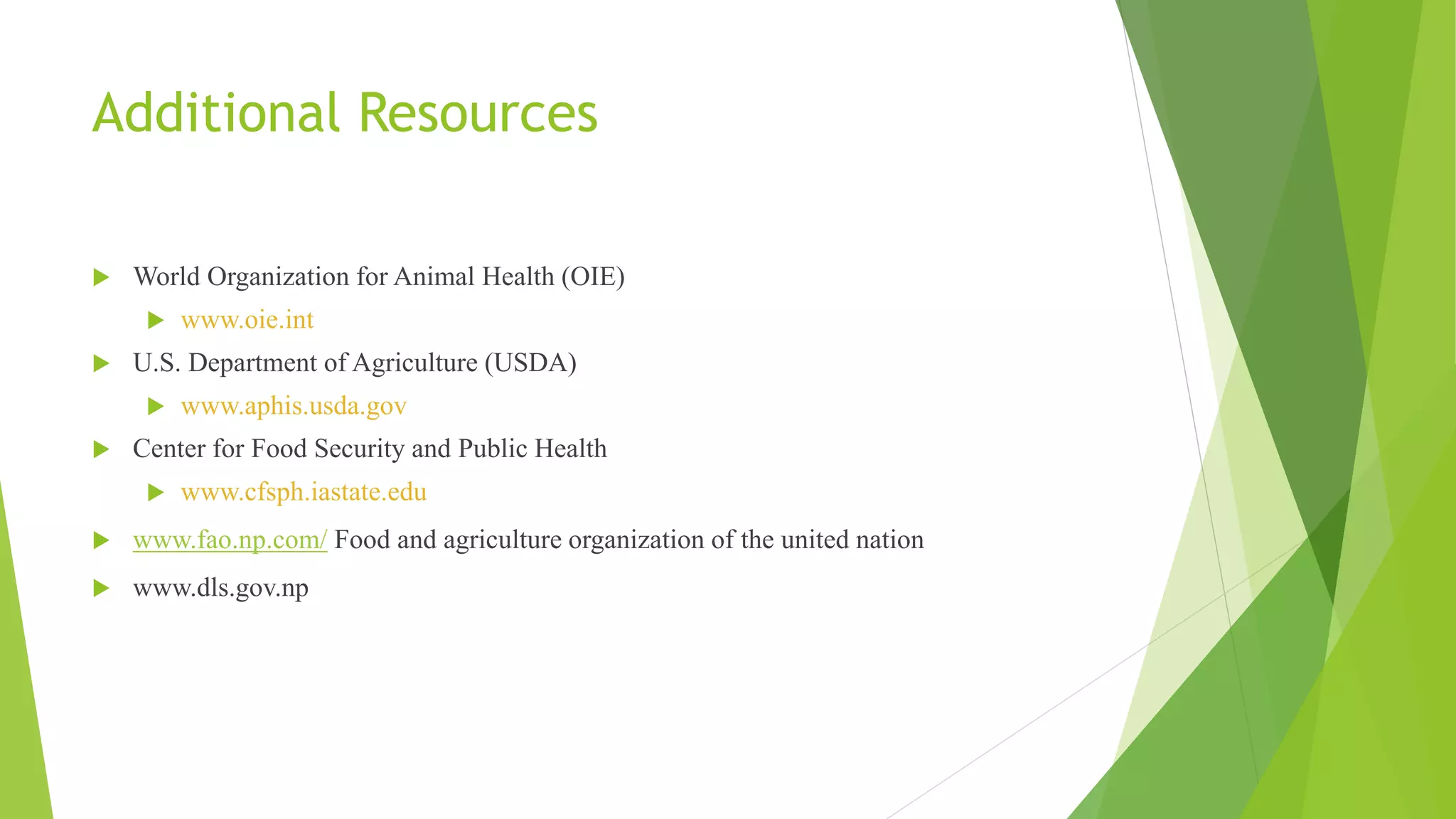 Additional Resources
 World Organization for Animal Health (OIE)
 www.oie.int
 U.S. Department of Agriculture (USDA)
 www.aphis.usda.gov
 Center for Food Security and Public Health
 www.cfsph.iastate.edu
 www.fao.np.com/ Food and agriculture organization of the united nation
 www.dls.gov.np
 