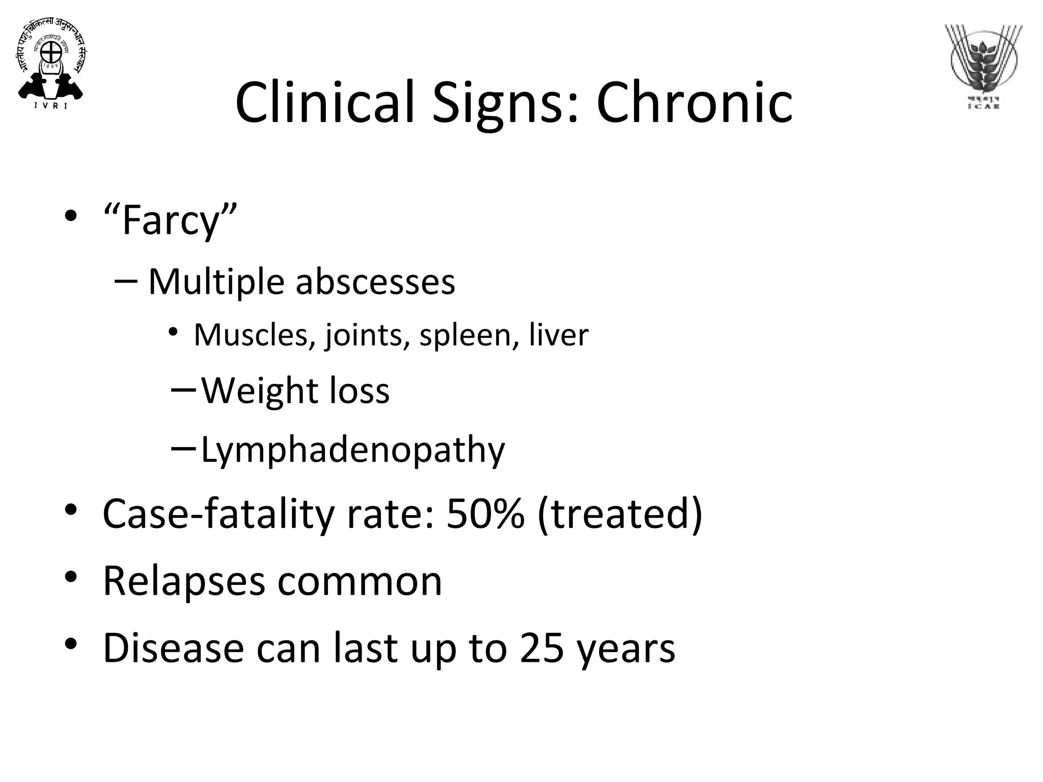 Clinical Signs: Chronic
• “Farcy”
– Multiple abscesses
• Muscles, joints, spleen, liver
−Weight loss
−Lymphadenopathy
• Case-fatality rate: 50% (treated)
• Relapses common
• Disease can last up to 25 years
 