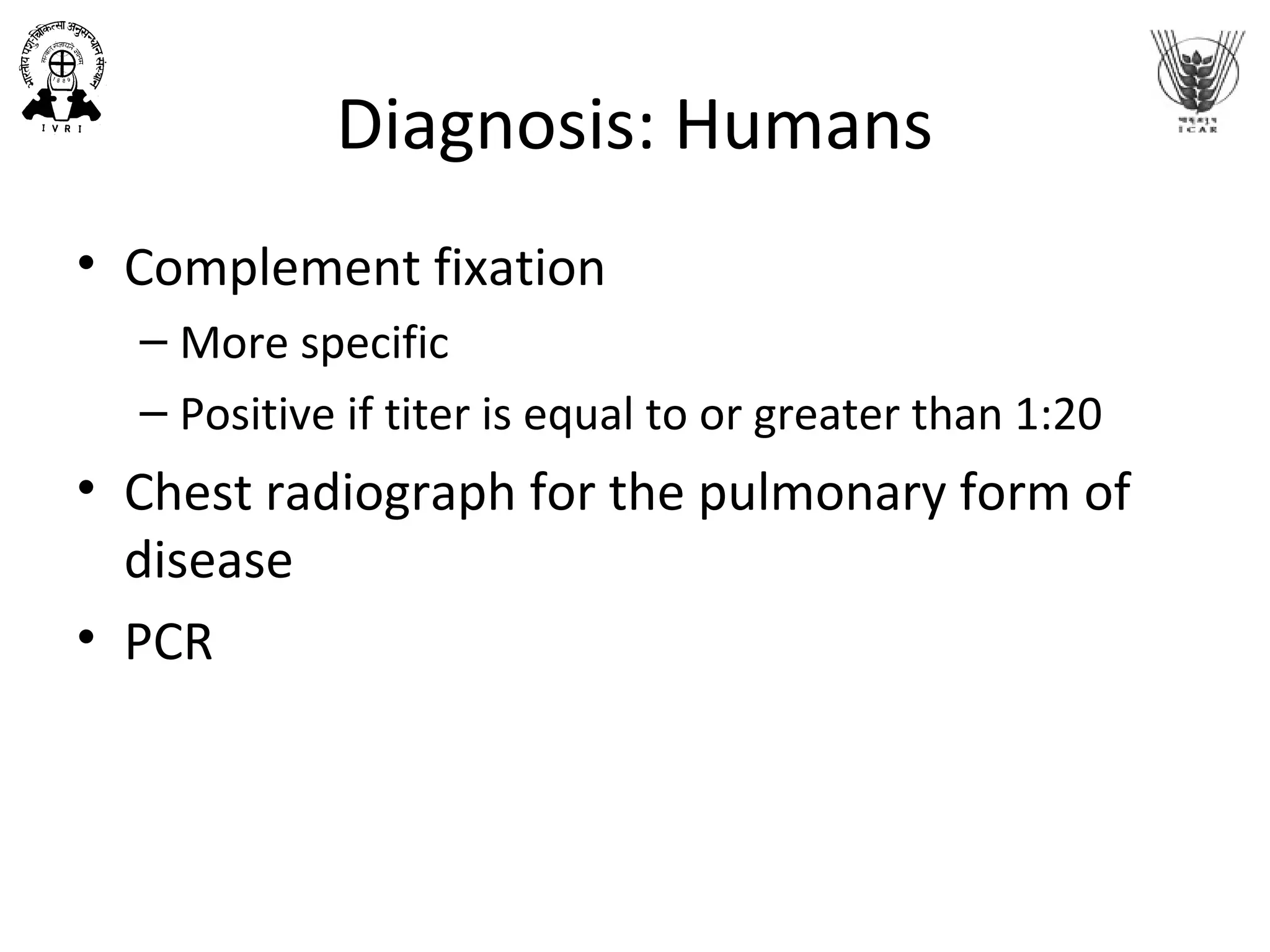 Diagnosis: Humans
• Complement fixation
– More specific
– Positive if titer is equal to or greater than 1:20
• Chest radiograph for the pulmonary form of
disease
• PCR
 