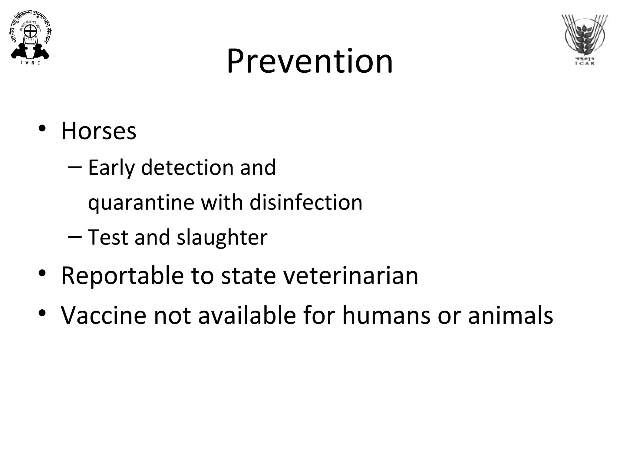 Prevention
• Horses
– Early detection and
quarantine with disinfection
– Test and slaughter
• Reportable to state veterinarian
• Vaccine not available for humans or animals
 