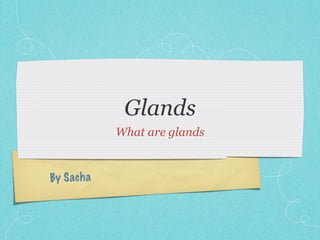 Glands
             What are glands


By S ach a
 