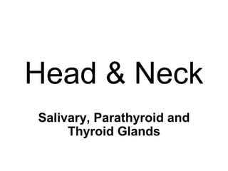 Head & Neck
Salivary, Parathyroid and
Thyroid Glands
 