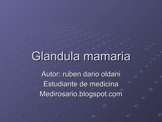 Glandula mamaria Autor: ruben dario oldani Estudiante de medicina Medirosario.blogspot.com 