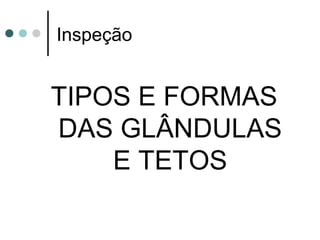 Inspeção


TIPOS E FORMAS
DAS GLÂNDULAS
    E TETOS
 