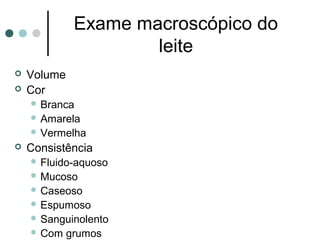 Exame macroscópico do
                      leite
   Volume
   Cor
     Branca
     Amarela
     Vermelha
   Consistência
     Fluido-aquoso
     Mucoso
     Caseoso
     Espumoso
     Sanguinolento
     Com    grumos
 