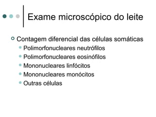 Exame microscópico do leite

   Contagem diferencial das células somáticas
     Polimorfonucleares neutrófilos
     Polimorfonucleares eosinófilos
     Mononucleares linfócitos
     Mononucleares monócitos
     Outras células
 