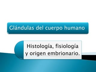 Glándulas del cuerpo humano

Histología, fisiología
y origen embrionario.

 