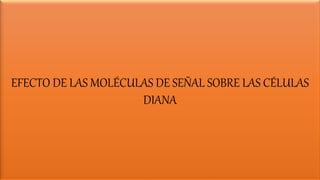 EFECTO DE LAS MOLÉCULAS DE SEÑAL SOBRE LAS CÉLULAS
DIANA
 