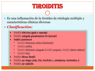TIROIDITIS
 Es una inflamación de la tiroides de etiología múltiple y
características clínicas diversas
 Clasificación:
 