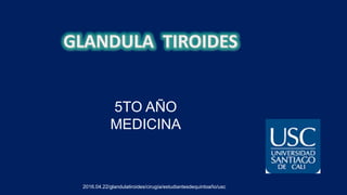 5TO AÑO
MEDICINA
2016.04.22/glandulatiroides/cirugía/estudiantesdequintoaño/usc
 