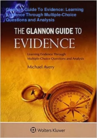 Glannon Guide To Evidence: Learning
Evidence Through Multiple-Choice
Questions and Analysis
 
