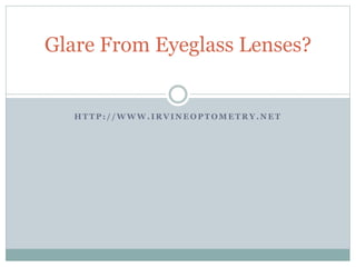 H T T P : / / W W W . I R V I N E O P T O M E T R Y . N E T
Glare From Eyeglass Lenses?
 