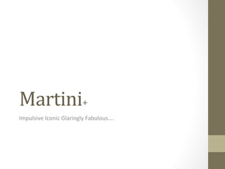 Martini+	
  
Impulsive	
  Iconic	
  Glaringly	
  Fabulous….	
  
 