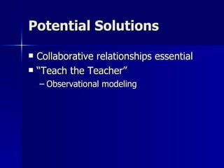 Potential Solutions Collaborative relationships essential “Teach the Teacher” Observational modeling 