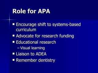 Role for APA Encourage shift to systems-based curriculum Advocate for research funding Educational research Visual learning Liaison to ADEA Remember dentistry 