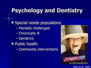 Psychology and Dentistry Special needs populations Mentally challenged Chronically ill Geriatrics Public health Community interventions John et al., 2007 