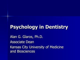 Psychology in Dentistry Alan G. Glaros, Ph.D. Associate Dean Kansas City University of Medicine and Biosciences 