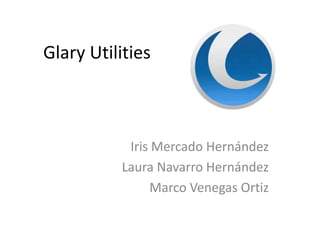 Glary Utilities
Iris Mercado Hernández
Laura Navarro Hernández
Marco Venegas Ortiz
 