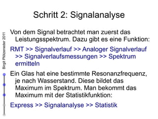 Aufgabenstellung Wenn man z.B. mit einem Metallteil auf ein Glas klopft, klingt dieses in einer eindeutigen Frequenz. Wenn man es mit Wasser füllt, verändert sich diese.  