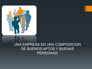UNA EMPRESA EN UNA COMPOSICION
DE BUENOS APTOS Y BUENAS
PERSONAS!
 