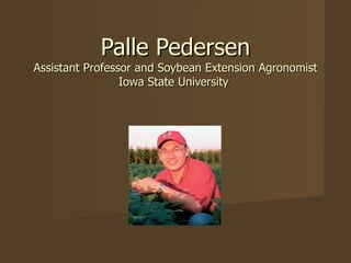 Palle Pedersen Assistant Professor and Soybean Extension Agronomist Iowa State University  