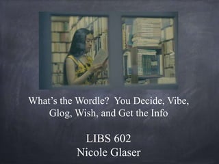 What’s the Wordle? You Decide, Vibe,
    Glog, Wish, and Get the Info

           LIBS 602
          Nicole Glaser
 