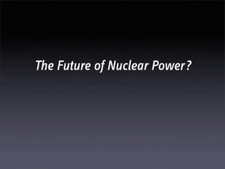 The Future of Nuclear Power?
 
