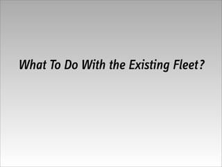 What To Do With the Existing Fleet?
 