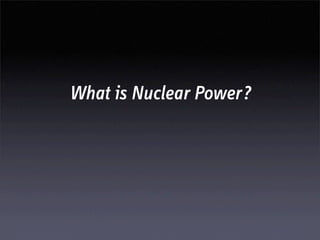What is Nuclear Power?
 