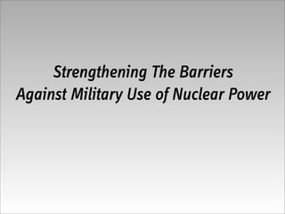 Strengthening The Barriers
Against Military Use of Nuclear Power
 