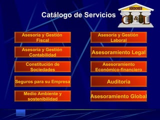 Catálogo de Servicios Asesoría y Gestión  Fiscal Asesoría y Gestión  Contabilidad Asesoría y Gestión  Laboral Asesoramiento Legal Constitución de Sociedades Asesoramiento Económico-financiero Seguros para su Empresa Medio Ambiente y sostenibilidad Auditoria Asesoramiento Global G L & ASESORES 