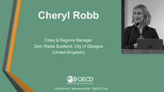 oe.cd/circ-eco｜www.oecd.org/cfe/｜@OECD_local
Cities & Regions Manager
Zero Waste Scotland, City of Glasgow
(United Kingdom)
Cheryl Robb
 