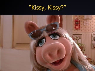 “ Kissy, Kissy?” 