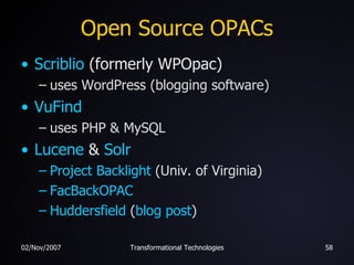 Open Source OPACs Scriblio  (formerly WPOpac) uses WordPress (blogging software) VuFind uses PHP & MySQL Lucene  &  Solr Project Backlight  (Univ. of Virginia) FacBackOPAC Huddersfield  ( blog post ) 