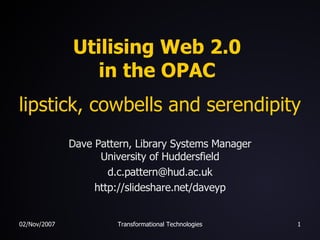 Utilising Web 2.0  in the OPAC  lipstick, cowbells and serendipity Dave Pattern, Library Systems Manager University of Huddersfield [email_address] http://slideshare.net/daveyp 