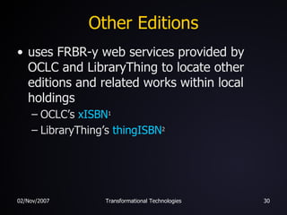 Other Editions <ul><li>uses FRBR-y web services provided by OCLC and LibraryThing to locate other editions and related wor...