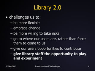 Library 2.0 <ul><li>challenges us to: </li></ul><ul><ul><li>be more flexible </li></ul></ul><ul><ul><li>embrace change </l...