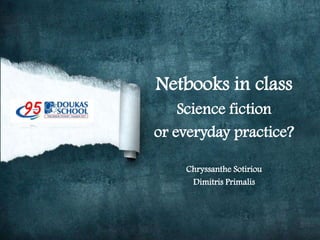 Netbooks in class
    Science fiction
or everyday practice?

    Chryssanthe Sotiriou
     Dimitris Primalis
 