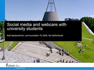Challenge the future
Delft
University of
Technology
Social media and webcare with
university students
Rob Speekenbrink, communication TU Delft, the Netherlands
 