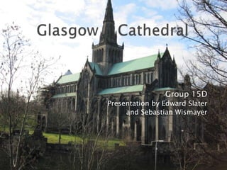 Glasgow    Cathedral Group 15D Presentation by Edward Slater  and Sebastian Wismayer 
